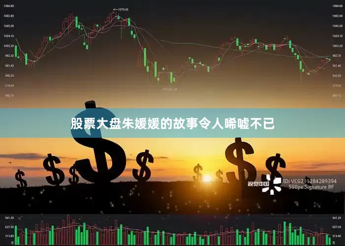 股票大盘朱媛媛的故事令人唏嘘不已