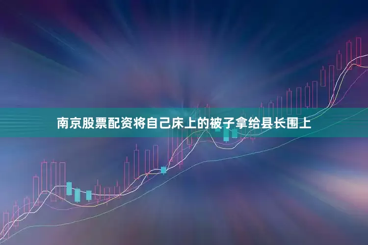 南京股票配资将自己床上的被子拿给县长围上