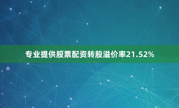 专业提供股票配资转股溢价率21.52%