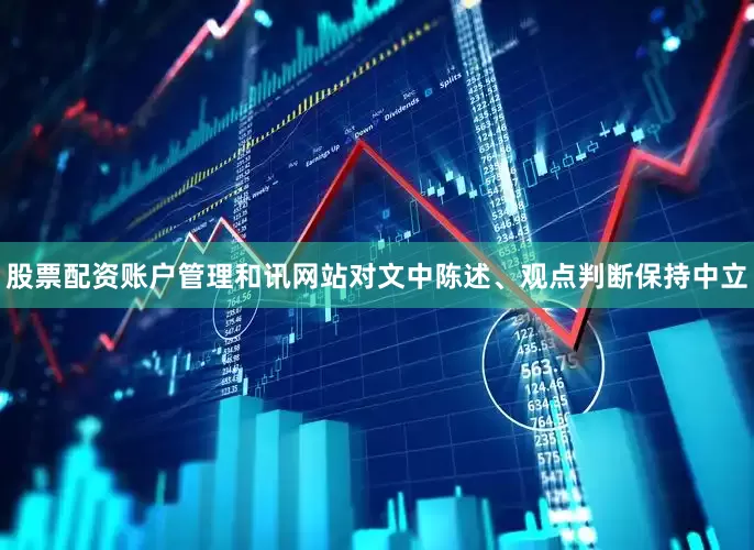 股票配资账户管理和讯网站对文中陈述、观点判断保持中立