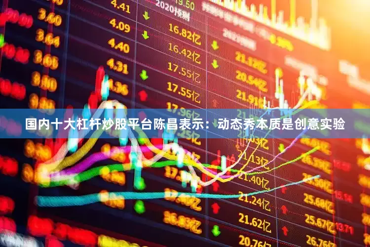 国内十大杠杆炒股平台陈昌表示：动态秀本质是创意实验