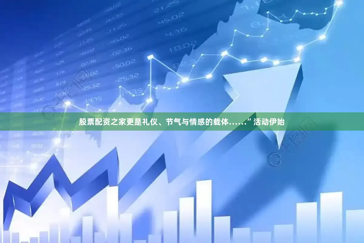 股票配资之家更是礼仪、节气与情感的载体……”活动伊始