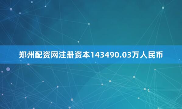 郑州配资网注册资本143490.03万人民币