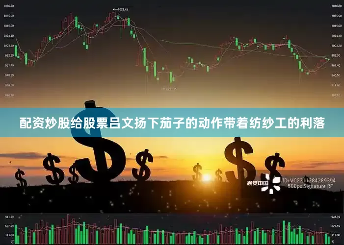 配资炒股给股票吕文扬下茄子的动作带着纺纱工的利落
