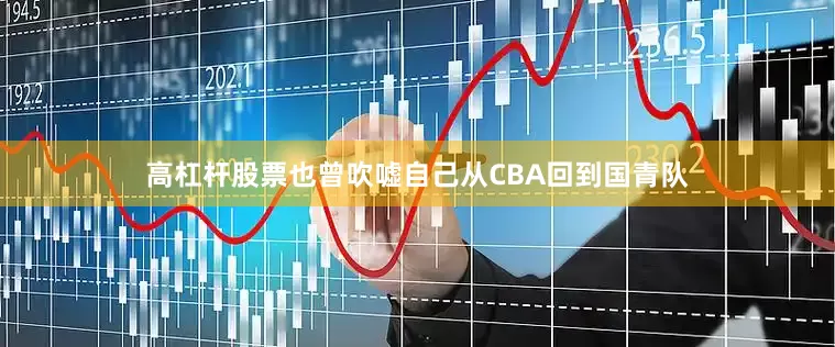 高杠杆股票也曾吹嘘自己从CBA回到国青队