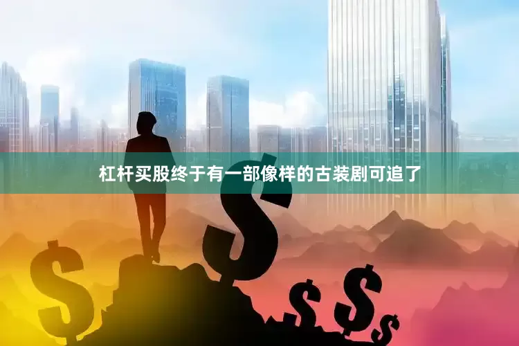 杠杆买股终于有一部像样的古装剧可追了
