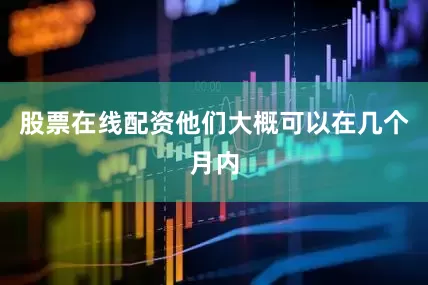 股票在线配资他们大概可以在几个月内