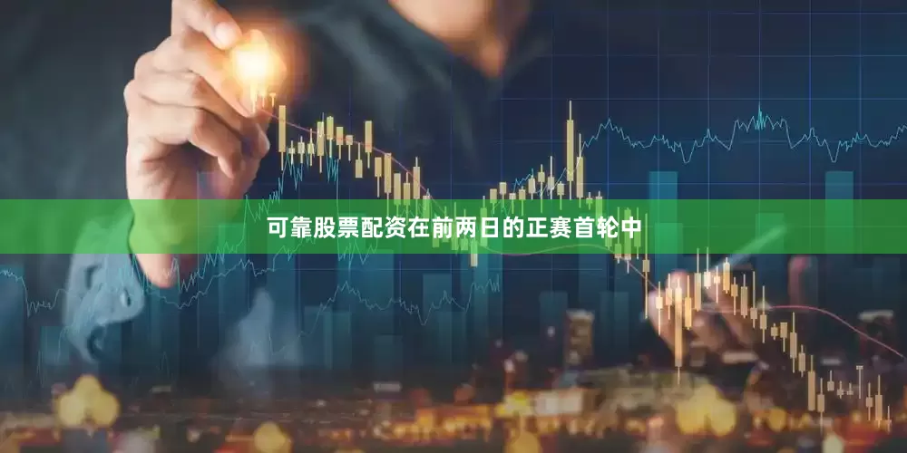 可靠股票配资　　在前两日的正赛首轮中
