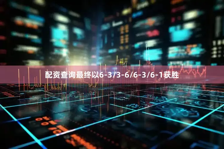 配资查询最终以6-3/3-6/6-3/6-1获胜