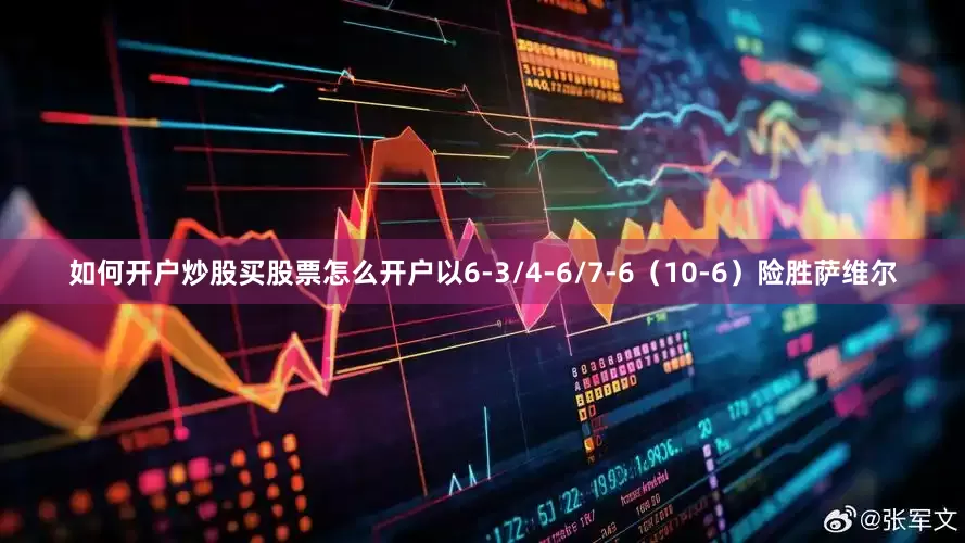 如何开户炒股买股票怎么开户以6-3/4-6/7-6（10-6）险胜萨维尔