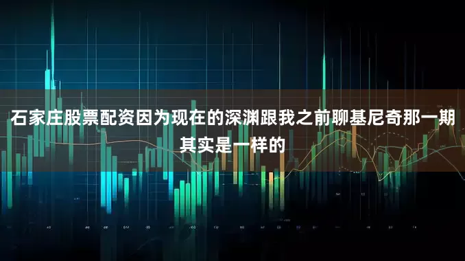 石家庄股票配资因为现在的深渊跟我之前聊基尼奇那一期其实是一样的