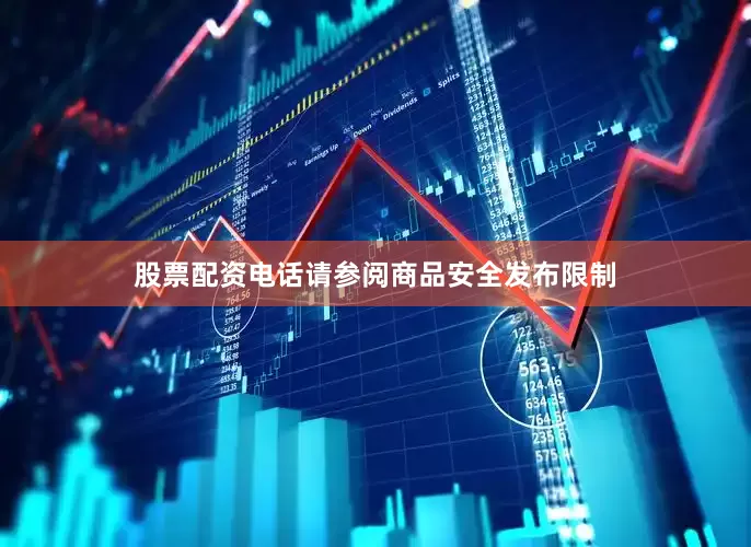 股票配资电话请参阅商品安全发布限制