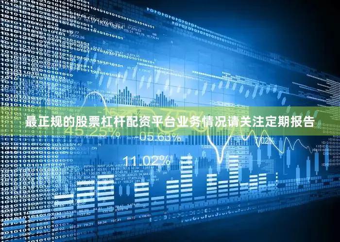 最正规的股票杠杆配资平台业务情况请关注定期报告