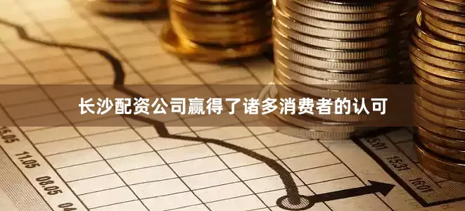 长沙配资公司赢得了诸多消费者的认可
