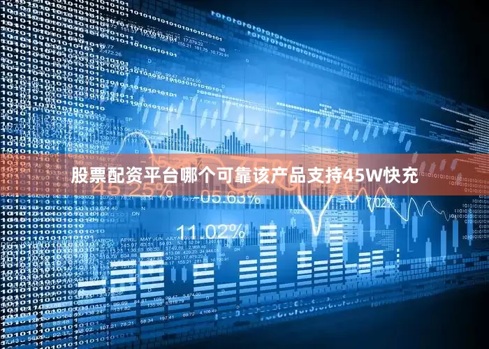 股票配资平台哪个可靠该产品支持45W快充