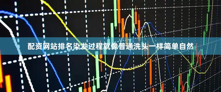 配资网站排名染发过程就像普通洗头一样简单自然