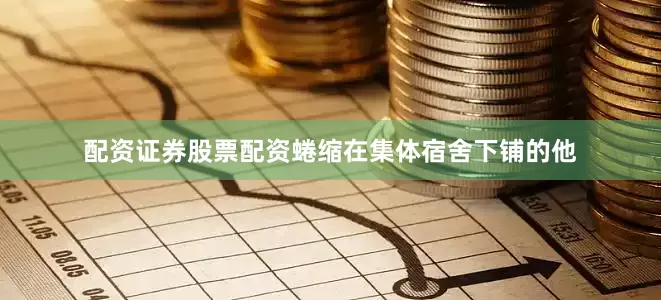 配资证券股票配资蜷缩在集体宿舍下铺的他