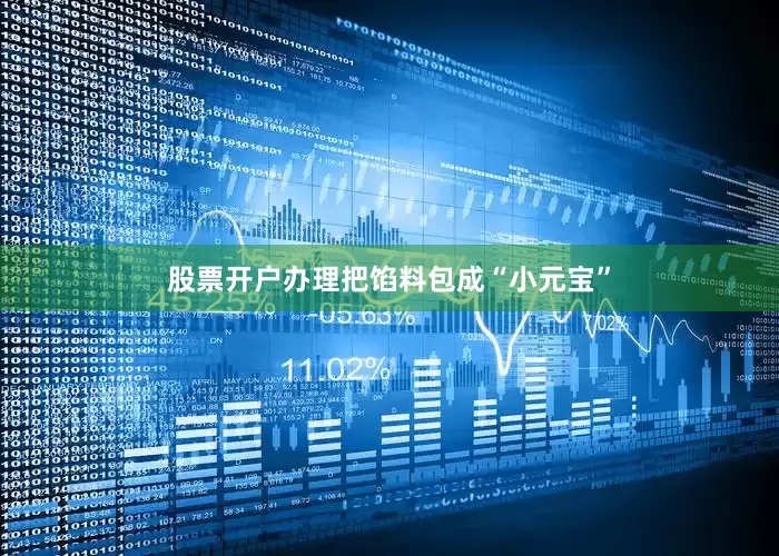 股票开户办理把馅料包成“小元宝”
