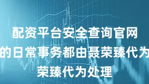 配资平台安全查询官网实际的日常事务都由聂荣臻代为处理