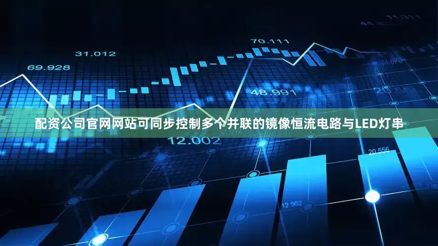 配资公司官网网站可同步控制多个并联的镜像恒流电路与LED灯串