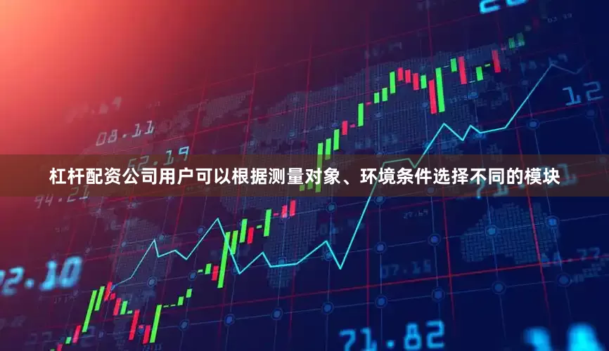 杠杆配资公司用户可以根据测量对象、环境条件选择不同的模块