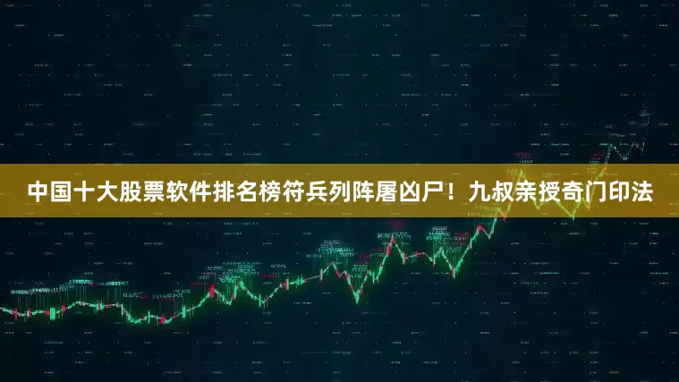 中国十大股票软件排名榜符兵列阵屠凶尸!九叔亲授奇门印法