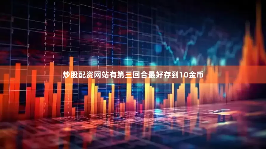 炒股配资网站有第三回合最好存到10金币