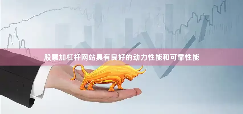 股票加杠杆网站具有良好的动力性能和可靠性能