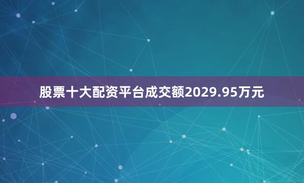 股票十大配资平台成交额2029.95万元